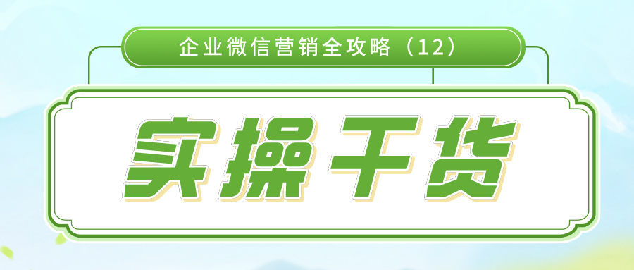 实操干货：企业微信营销全攻略（12）