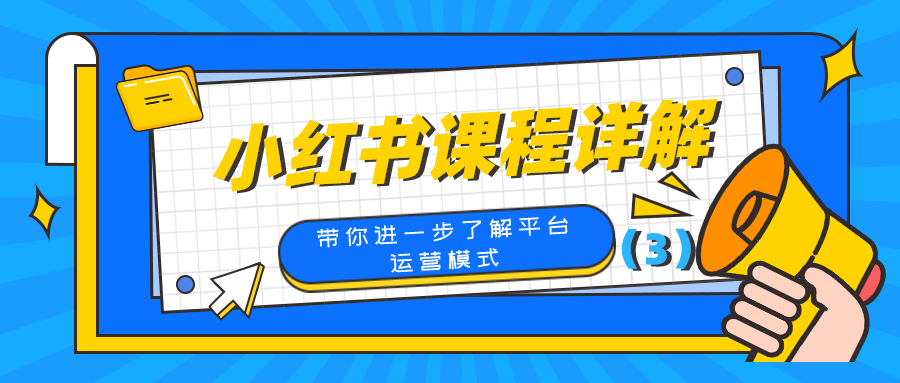 小红书课程详解：带你进一步了解平台运营模式（3）