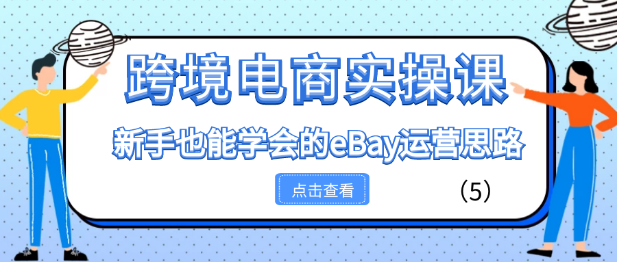 跨境电商实操课：新手也能学会的eBay运营思路（5）