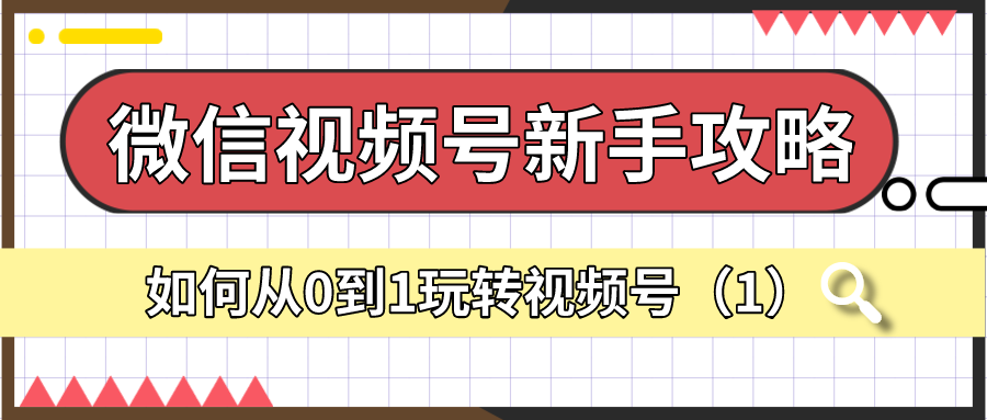 微信视频号新手攻略：从0到1玩转视频号（1）