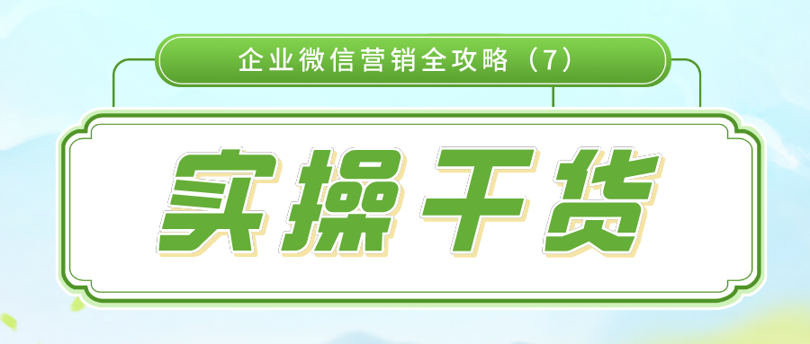 实操干货：企业微信营销全攻略（7）