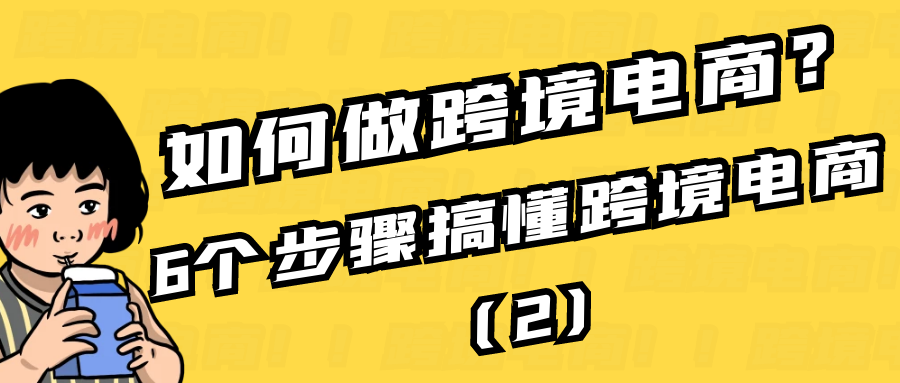 如何做跨境电商？6个步骤搞懂跨境电商（2）