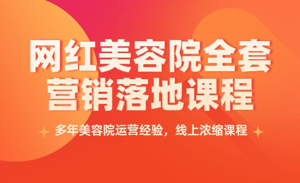 网红美容院全套营销落地课程，多年美容院运营经验，线上浓缩课程