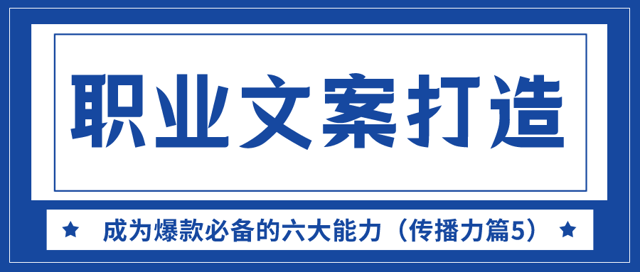 职业文案打造：成为爆款必备的六大能力（传播力篇5）