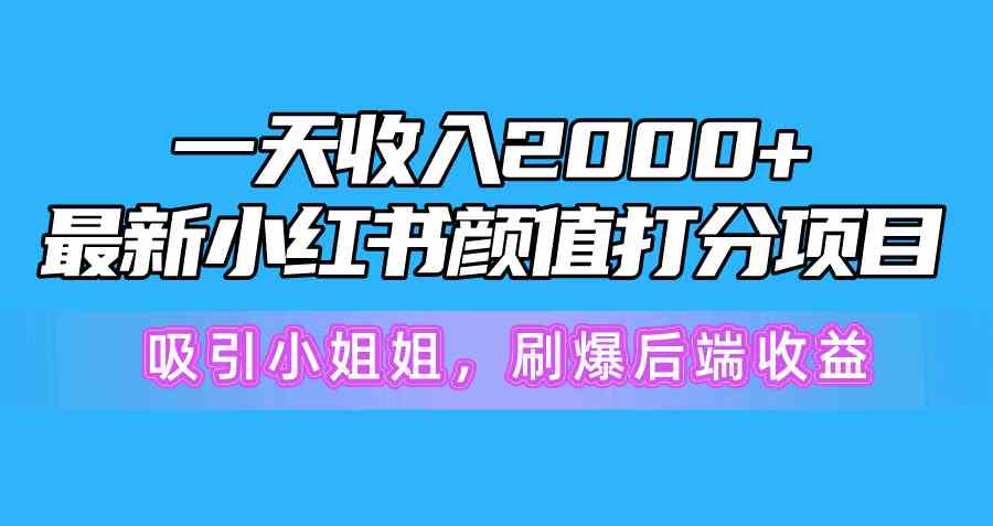 【第52390期】一天收入2000+，最新小红书颜值打分项目，吸引小姐姐，刷爆后端收益