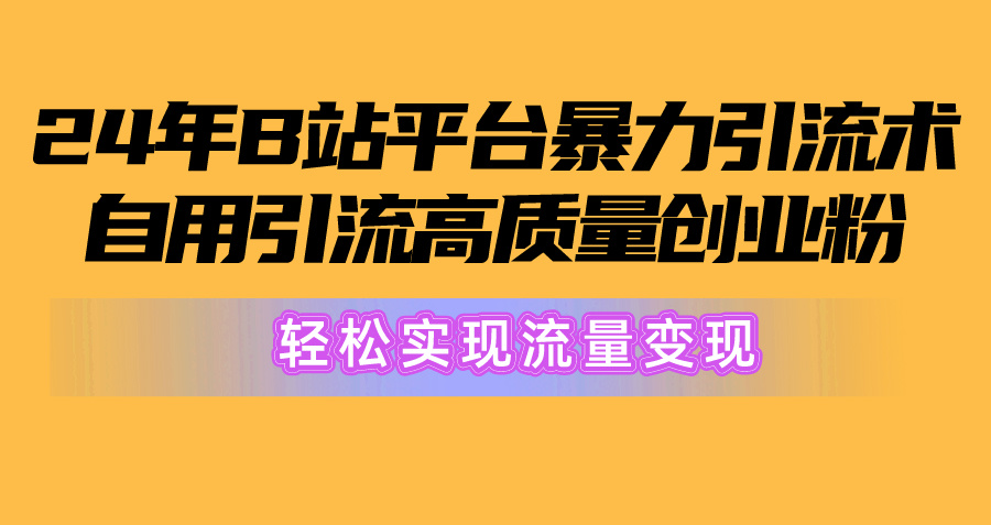 (5.15)2024年B站平台暴力引流术，自用引流高质量创业粉，轻松实现流量变现！