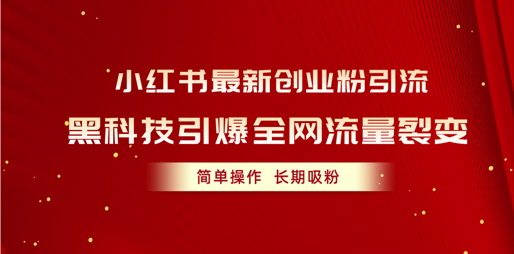 (5.30)小红书最新创业粉引流，黑科技引爆全网流量裂变，简单操作长期吸粉