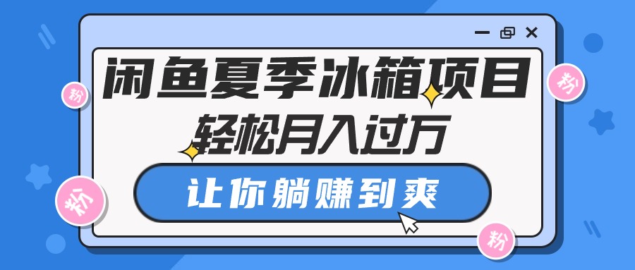 (5.24)闲鱼夏季冰箱项目，轻松月入过万，让你躺赚到爽