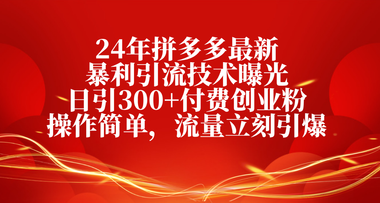 (5.18)24年拼多多最新暴利引流技术曝光，日引300+付费创业粉，操作简单，流量