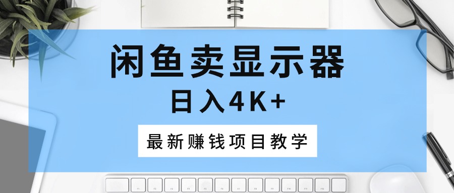 (5.25)闲鱼卖显示器，日入4K+，最新赚钱项目教学