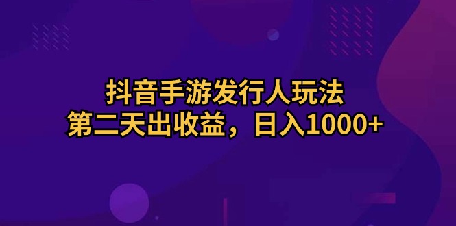 (5.11)抖音手游发行人玩法，第二天出收益，日入1000+