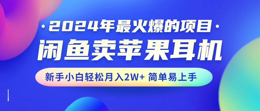 (6.3)2024年最火爆的项目，闲鱼卖苹果耳机，新手小白轻松月入2W+简单易上手